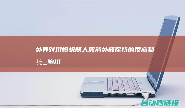 外界对川崎机器人取消外部保持的反应和影响 (川崎在机车中处于什么地位)